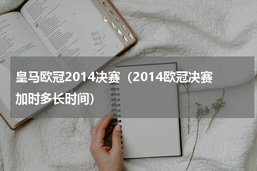 皇马欧冠2014决赛（2014欧冠决赛加时多长时间）