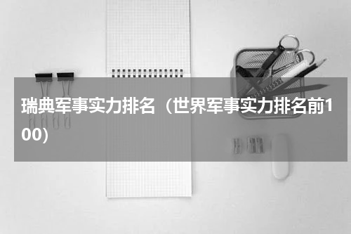 瑞典军事实力排名（世界军事实力排名前100）