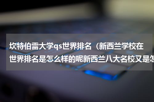 坎特伯雷大学qs世界排名（新西兰学校在世界排名是怎么样的呢新西兰八大名校又是怎么样的呢）