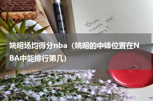 姚明场均得分nba（姚明的中锋位置在NBA中能排行第几）