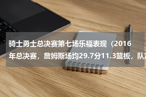 骑士勇士总决赛第七场乐福表现（2016年总决赛，詹姆斯场均29.7分11.3篮板，队友乐福什么数据）