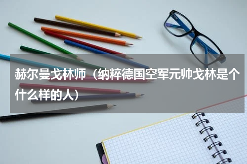 赫尔曼戈林师（纳粹德国空军元帅戈林是个什么样的人）