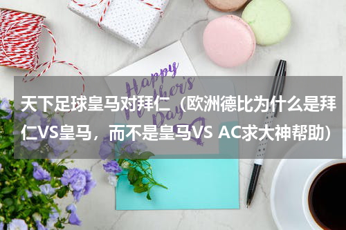 天下足球皇马对拜仁（欧洲德比为什么是拜仁VS皇马，而不是皇马VS AC求大神帮助）