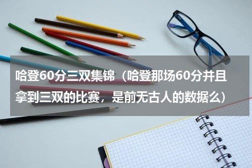 哈登60分三双集锦（哈登那场60分并且拿到三双的比赛，是前无古人的数据么）