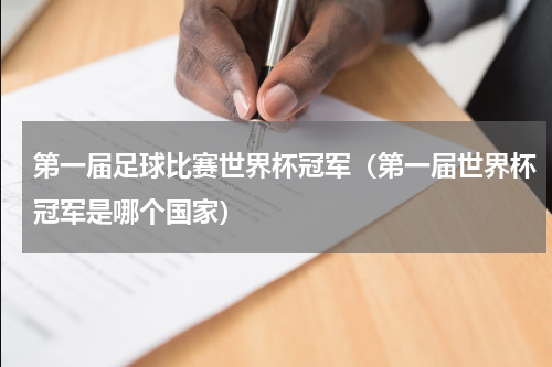 第一届足球比赛世界杯冠军（第一届世界杯冠军是哪个国家）