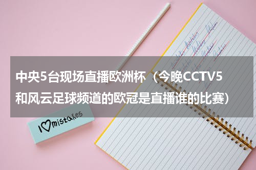 中央5台现场直播欧洲杯（今晚CCTV5和风云足球频道的欧冠是直播谁的比赛）