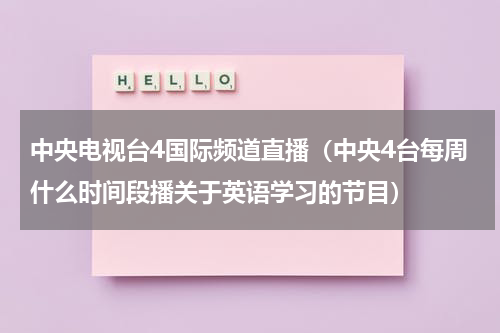 中央电视台4国际频道直播（中央4台每周什么时间段播关于英语学习的节目）