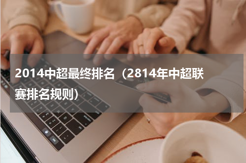 2014中超最终排名（2814年中超联赛排名规则）