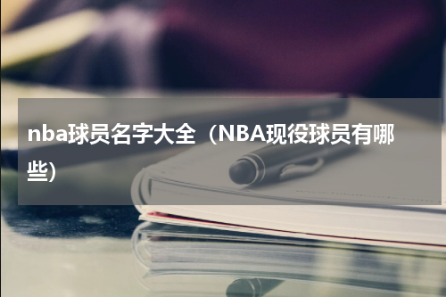 nba球员名字大全（NBA现役球员有哪些）