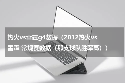 热火vs雷霆g4数据（2012热火vs雷霆 常规赛数据（那支球队胜率高））