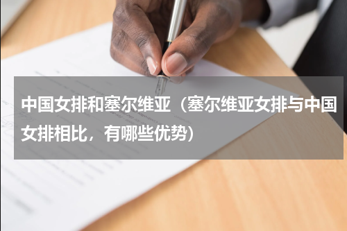 中国女排和塞尔维亚（塞尔维亚女排与中国女排相比，有哪些优势）