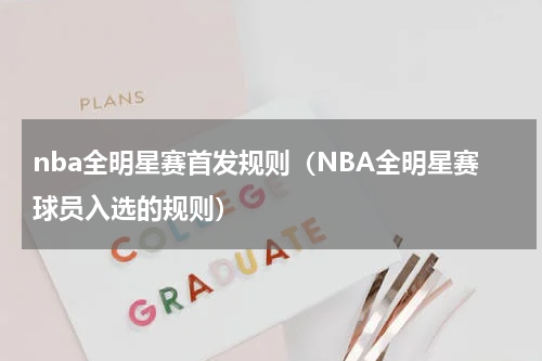 nba全明星赛首发规则（NBA全明星赛球员入选的规则）