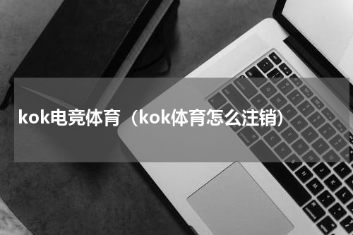 kok电竞体育（kok体育怎么注销）