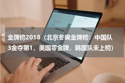 金牌榜2018（北京冬奥金牌榜：中国队3金夺第1，美国零金牌，韩国队未上榜）