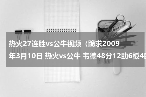 热火27连胜vs公牛视频（跪求2009年3月10日 热火vs公牛 韦德48分12助6板4断3帽双加时三分绝杀的全场录像！！！！）