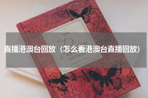 直播港澳台回放（怎么看港澳台直播回放）
