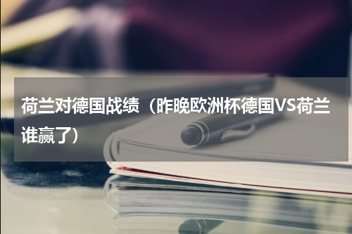 荷兰对德国战绩（昨晚欧洲杯德国VS荷兰谁赢了）