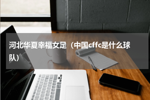 河北华夏幸福女足（中国cffc是什么球队）