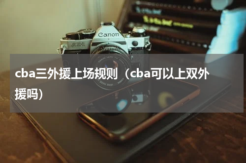 cba三外援上场规则（cba可以上双外援吗）