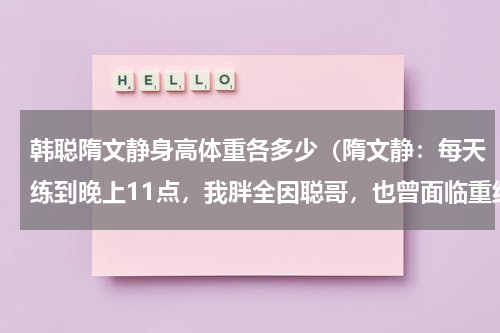 韩聪隋文静身高体重各多少（隋文静：每天练到晚上11点，我胖全因聪哥，也曾面临重组）