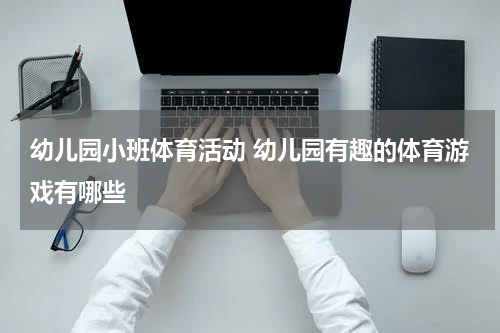 幼儿园小班体育活动 幼儿园有趣的体育游戏有哪些