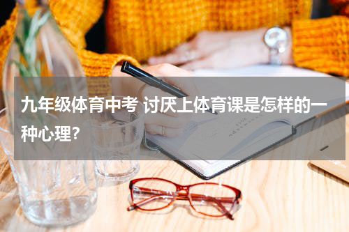 九年级体育中考 讨厌上体育课是怎样的一种心理？