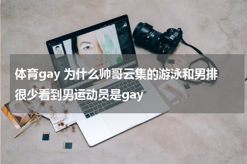 体育gay 为什么帅哥云集的游泳和男排很少看到男运动员是gay