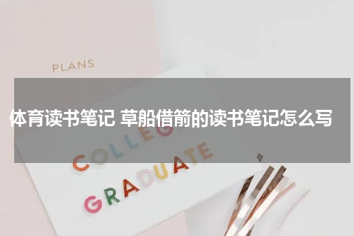 体育读书笔记 草船借箭的读书笔记怎么写
