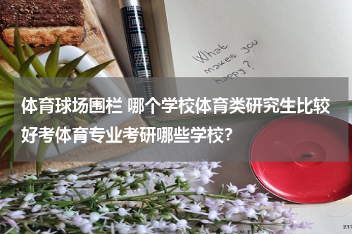 体育球场围栏 哪个学校体育类研究生比较好考体育专业考研哪些学校？