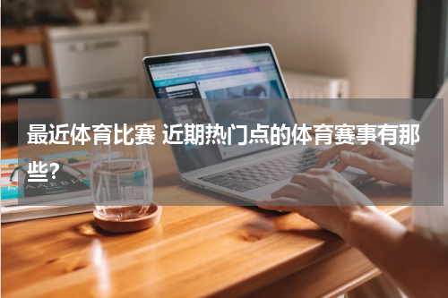 最近体育比赛 近期热门点的体育赛事有那些？
