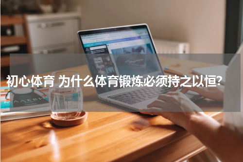 初心体育 为什么体育锻炼必须持之以恒？