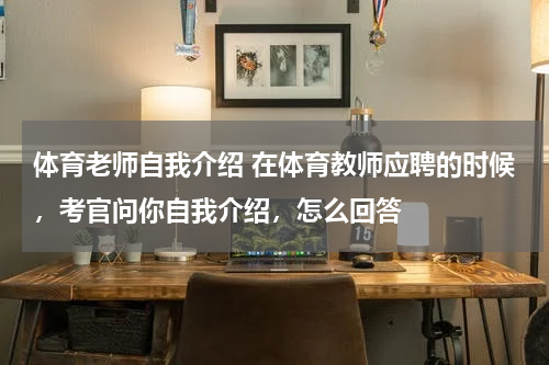 体育老师自我介绍 在体育教师应聘的时候，考官问你自我介绍，怎么回答