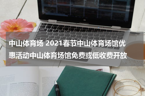 中山体育场 2021春节中山体育场馆优惠活动中山体育场馆免费或低收费开放