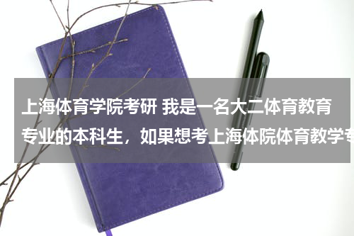 上海体育学院考研 我是一名大二体育教育专业的本科生，如果想考上海体院体育教学专业的研究生，现在应该做什么准备？