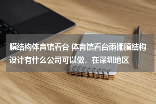 膜结构体育馆看台 体育馆看台雨棚膜结构设计有什么公司可以做，在深圳地区