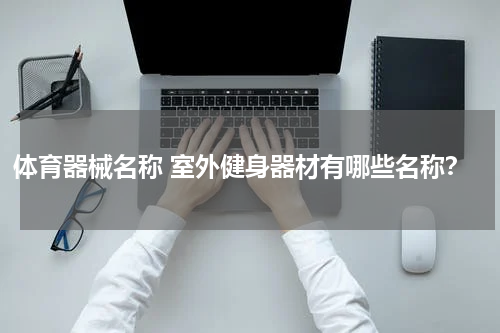 体育器械名称 室外健身器材有哪些名称？