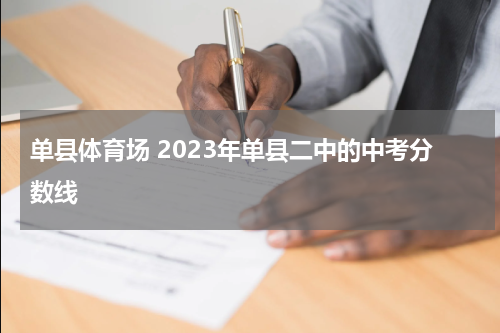 单县体育场 2023年单县二中的中考分数线