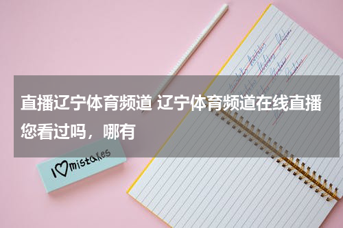直播辽宁体育频道 辽宁体育频道在线直播您看过吗，哪有