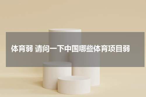 体育弱 请问一下中国哪些体育项目弱