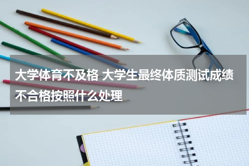 大学体育不及格 大学生最终体质测试成绩不合格按照什么处理
