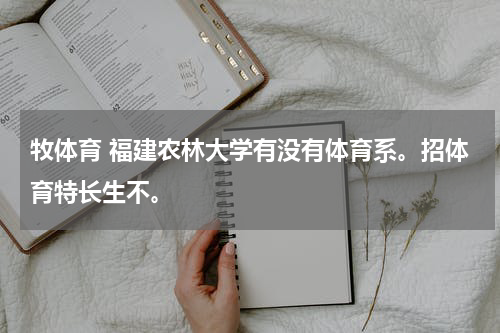 牧体育 福建农林大学有没有体育系。招体育特长生不。