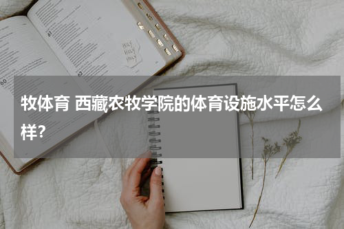 牧体育 西藏农牧学院的体育设施水平怎么样？