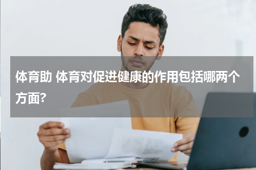 体育助 体育对促进健康的作用包括哪两个方面?