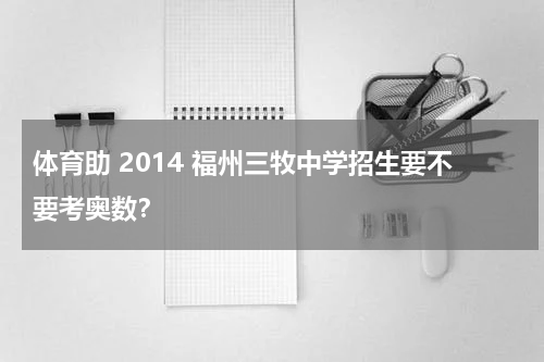 体育助 2014 福州三牧中学招生要不要考奥数？