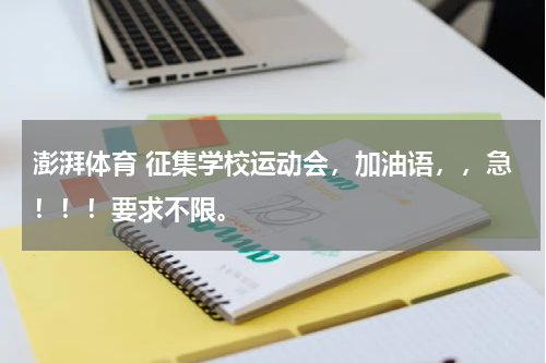 澎湃体育 征集学校运动会，加油语，，急！！！要求不限。