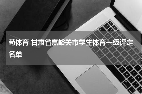 苟体育 甘肃省嘉峪关市学生体育一级评定名单