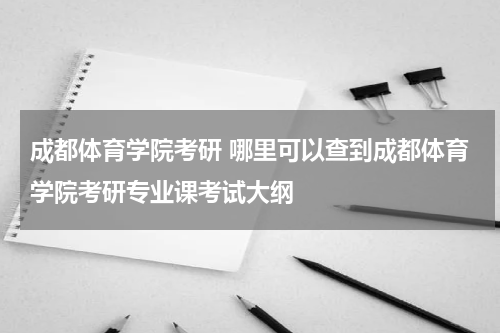 成都体育学院考研 哪里可以查到成都体育学院考研专业课考试大纲
