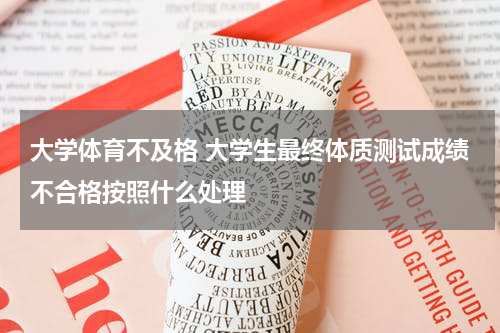 大学体育不及格 大学生最终体质测试成绩不合格按照什么处理