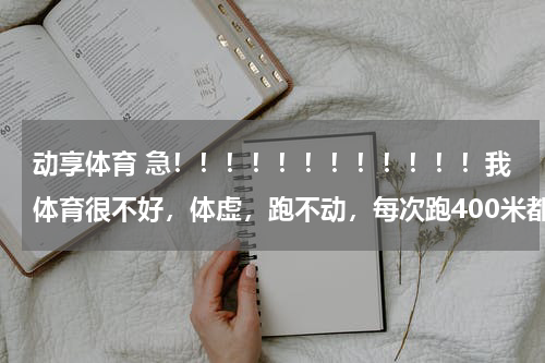 动享体育 急！！！！！！！！！！！！我体育很不好，体虚，跑不动，每次跑400米都很困难，就是呼吸困难，从嗓子