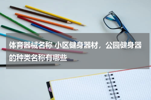 体育器械名称 小区健身器材，公园健身器的种类名称有哪些